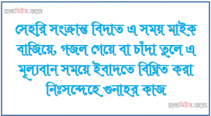 সেহরি সংক্রান্ত বিদাত এ সময় মাইক বাজিয়ে, গজল গেয়ে বা চাঁদা তুলে এ মূল্যবান সময়ে ইবাদতে বিঘ্নিত করা নিঃসন্দেহে গুনাহর কাজ।