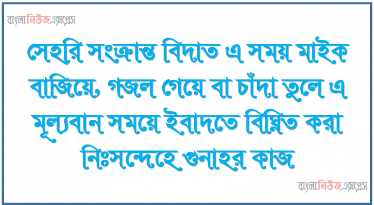 সেহরি সংক্রান্ত বিদাত এ সময় মাইক বাজিয়ে, গজল গেয়ে বা চাঁদা তুলে এ মূল্যবান সময়ে ইবাদতে বিঘ্নিত করা নিঃসন্দেহে গুনাহর কাজ। 1 সেহরি সংক্রান্ত বিদাত এ সময় মাইক বাজিয়ে, গজল গেয়ে বা চাঁদা তুলে এ মূল্যবান সময়ে ইবাদতে বিঘ্নিত করা নিঃসন্দেহে গুনাহর কাজ