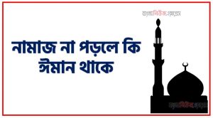 নামাজ না পড়লে কি ঈমান থাকে , নামাজ না পড়লেও ইমান থাকে , নামাজ না পড়লেও ঈমান ঠিক আছে , সালাত না পড়লে সে কি মুসলমান থাকে