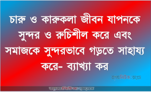 চারু ও কারুকলা জীবন যাপনকে সুন্দর ও রুচিশীল করে এবং সমাজকে সুন্দরভাবে গড়তে সাহায্য করে- ব্যাখ্যা কর