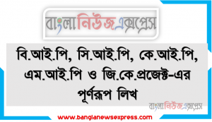 বি.আই.পি, সি.আই.পি, কে.আই.পি, এম.আই.পি ও জি.কে.প্রজেক্ট-এর পূর্ণরূপ লিখ