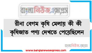 রীনা বেগম কৃষি মেলায় কী কী কৃষিজাত পণ্য দেখতে পেয়েছিলেন ?