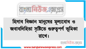 হিসাব বিজ্ঞান মানুষের মূল্যবােধ ও জবাবদিহিতা সৃষ্টিতে গুরুত্বপর্ণ ভূমিকা রাখে