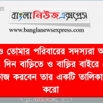 তুমি ও তােমার পরিবারের সদস্যরা আগামী ০৭(সাত) দিন বাড়িতে ও বাড়ির বাইরে কে কোন কোন কাজ করবেন তার একটি তালিকা প্রণয়ন করাে