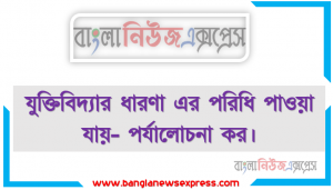 যুক্তিবিদ্যার ধারণা এর পরিধি পাওয়া যায়- পর্যালোচনা কর।