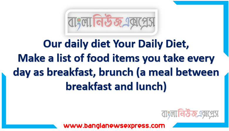 Our daily diet Your Daily Diet, Make a list of food items you take every day as breakfast, brunch (a meal between breakfast and lunch)