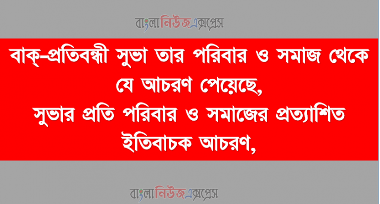 বাক্‌-প্রতিবন্ধী সুভা তার পরিবার ও সমাজ থেকে যে আচরণ পেয়েছে, সুভার প্রতি পরিবার ও সমাজের প্রত্যাশিত ইতিবাচক আচরণ