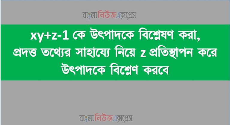 xy+z-1 কে উৎপাদকে বিশ্লেষণ করা, প্রদত্ত তথ্যের সাহায্যে নিয়ে z প্রতিস্থাপন করে উৎপাদকে বিশ্লেণ করবে