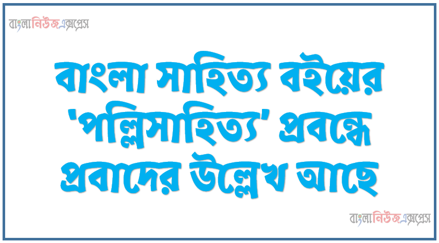 বাংলা সাহিত্য বইয়ের ‘পল্লিসাহিত্য’ প্রবন্ধে প্রবাদের উল্লেখ আছে