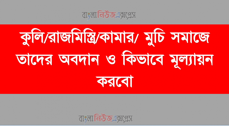 কুলি/রাজমিস্ত্রি/কামার/ মুচি সমাজে তাদের অবদান ও কিভাবে মূল্যায়ন করবো