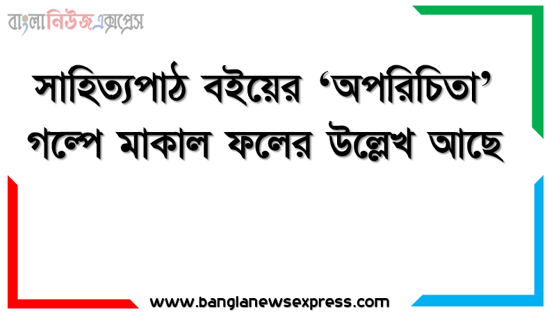 সাহিত্যপাঠ বইয়ের ‘অপরিচিতা’ গল্পে মাকাল ফলের উল্লেখ আছে 1 সাহিত্যপাঠ বইয়ের ‘অপরিচিতা’ গল্পে মাকাল ফলের উল্লেখ আছে