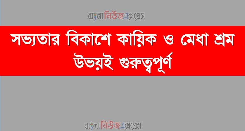 সভ্যতার বিকাশে কায়িক ও মেধা শ্রম উভয়ই গুরুত্বপূর্ণ