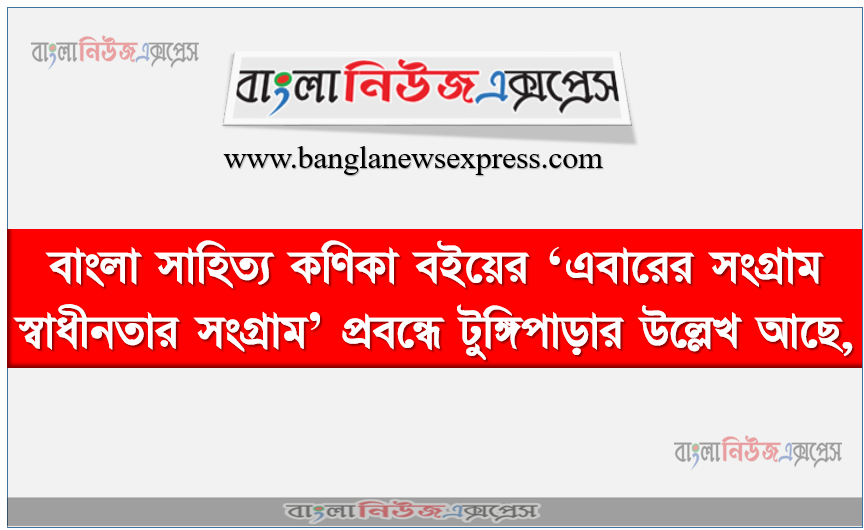 বাংলা সাহিত্য কণিকা বইয়ের ‘এবারের সংগ্রাম স্বাধীনতার সংগ্রাম’ প্রবন্ধে টুঙ্গিপাড়ার উল্লেখ আছে