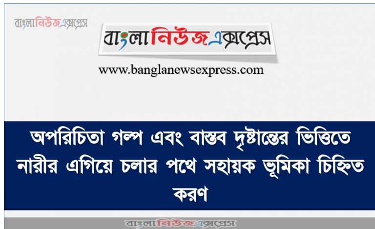 অপরিচিতা গল্প এবং বাস্তব দৃষ্টান্তের ভিত্তিতে নারীর এগিয়ে চলার পথে সহায়ক ভূমিকা চিহ্নিত করণ