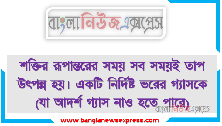 শক্তির রূপান্তরের সময় সব সময়ই তাপ উৎপন্ন হয়। একটি নির্দিষ্ট ভরের গ্যাসকে (যা আদর্শ গ্যাস নাও হতে পারে) একটি ঘর্ষণহীন পিস্টনবিশিষ্ট তাপ সুপরিবাহী ধাতব পাত্রের মাঝে আবদ্ধ করা হলাে