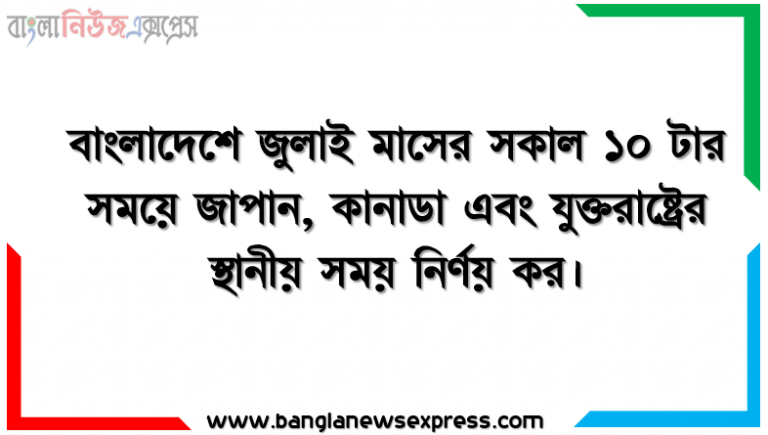 বাংলাদেশে জুলাই মাসের সকাল ১০ টার সময়ে জাপান, কানাডা এবং যুক্তরাষ্ট্রের স্থানীয় সময় নির্ণয় কর
