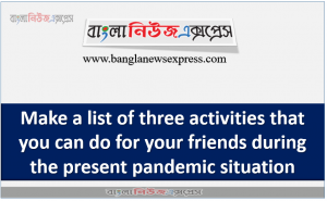 Make a list of three activities that you can do for your friends during the present pandemic situation