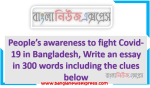 People’s awareness to fight Covid-19 in Bangladesh, Write an essay in 300 words including the clues below
