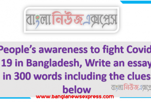 People’s awareness to fight Covid-19 in Bangladesh, Write an essay in 300 words including the clues below