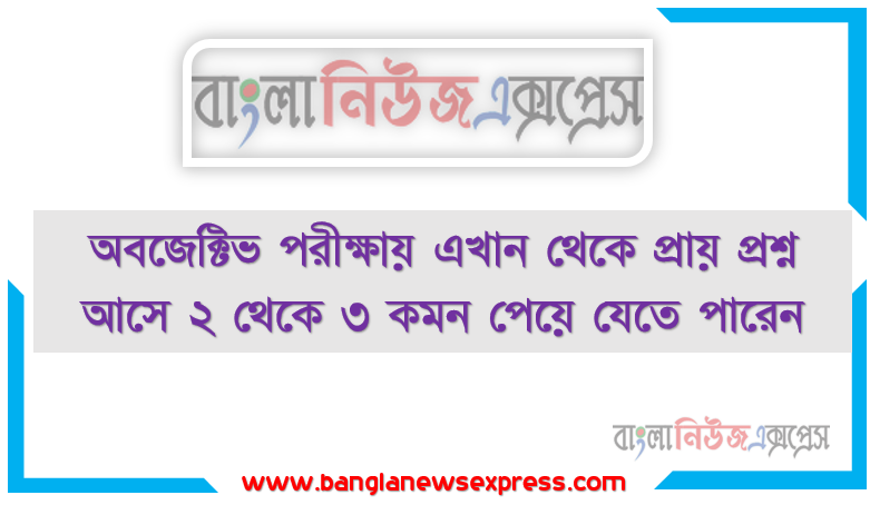 অবজেক্টিভ পরীক্ষায় এখান থেকে প্রায় প্রশ্ন আসে ২ থেকে ৩ কমন পেয়ে যেতে পারেন