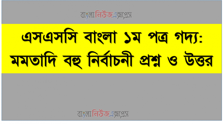 এসএসসি বাংলা ১ম পত্র গদ্য: মমতাদি বহু নির্বাচনী প্রশ্ন ও উত্তর