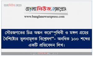 সৌরজগতের চিত্র অঙ্কন করে“পৃথিবী ও মঙ্গল গ্রহের বৈশিষ্ট্যের তুলনামূলক বিশ্লেষণ”- অনধিক ১০০ শব্দের একটি প্রতিবেদন লিখ।