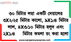 ৩০ মিটার লম্বা একটি দেয়ালের ৩*২/২৫   মিটার কালো, ৯ *১/৪  মিটার লাল, ৪*৩/১০   মিটার হলুদ এবং  ২*১/৪    মিটার কমলা রং করা হলো।
