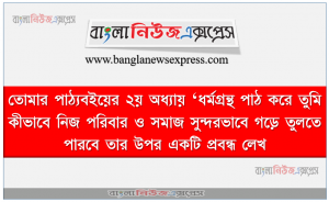 তােমার পাঠ্যবইয়ের ২য় অধ্যায় ‘ধর্মগ্রন্থ পাঠ করে তুমি কীভাবে নিজ পরিবার ও সমাজ সুন্দরভাবে গড়ে তুলতে পারবে তার উপর একটি প্রবন্ধ লেখ