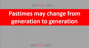 Pastimes may change from generation to generation. Take an interview with your parents or grandparents or elderly people in your family. Know about their pastime activities and take notes on them.