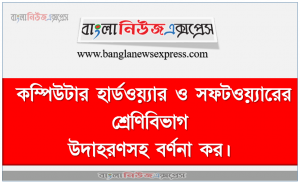কম্পিউটার হার্ডওয়্যার ও সফটওয়্যারের শ্রেণিবিভাগ উদাহরণসহ বর্ণনা কর।, কম্পিউটার হার্ডওয়্যার ও সফটওয়্যার বর্ণনা করতে হবে, একটি ডিজিটাল কম্পিউটারের ব্লক ডায়াগ্রাম অংকন ও বিভিন্ন অংশের কাজ বর্ণনা করতে হবে।