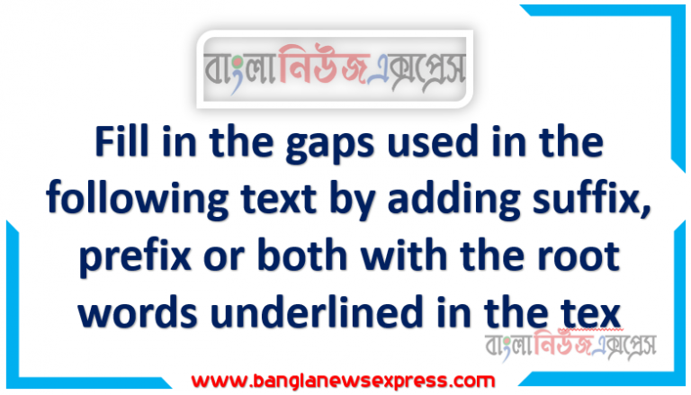 Fill in the gaps used in the following text by adding suffix, prefix or both with the root words underlined in the tex