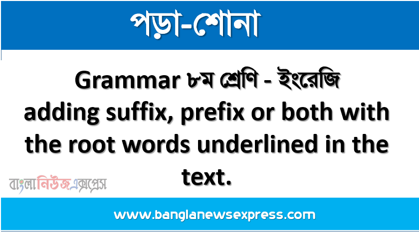 Grammar ৮ম শ্রেণি - ইংরেজি Fill in the gaps used in the following text by adding suffix, prefix or both with the root words underlined in the text.