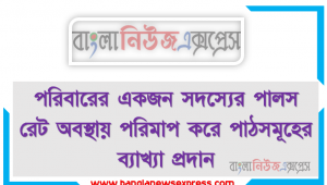 পরিবারের একজন সদস্যের পালস রেট অবস্থায় পরিমাপ করে পাঠসমূহের ব্যাখ্যা প্রদান, পালস রেট বা নাড়িস্পন্দন পরিমাপের পদ্ধতি যথাযথভাবে অনুসরণ কর (জীববিজ্ঞান পাঠ্যপুস্তকের পৃষ্ঠা ১৫০-১৫১ দ্রষ্টব্য)