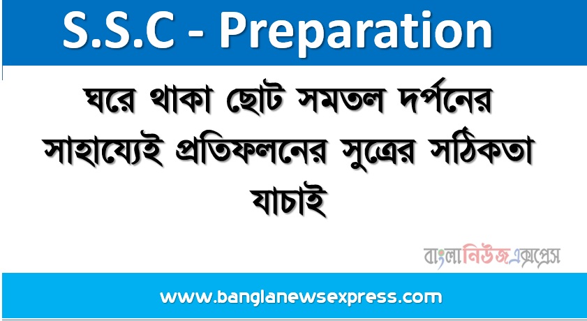 ঘরে থাকা ছােট সমতল দর্পনের সাহায্যেই প্রতিফলনের সুত্রের সঠিকতা যাচাই