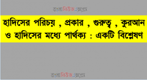 হাদিসের পরিচয়, প্রকার, গুরুত্ব, কুরআন ও হাদিসের মধ্যে পার্থক্য : একটি বিশ্লেষণ