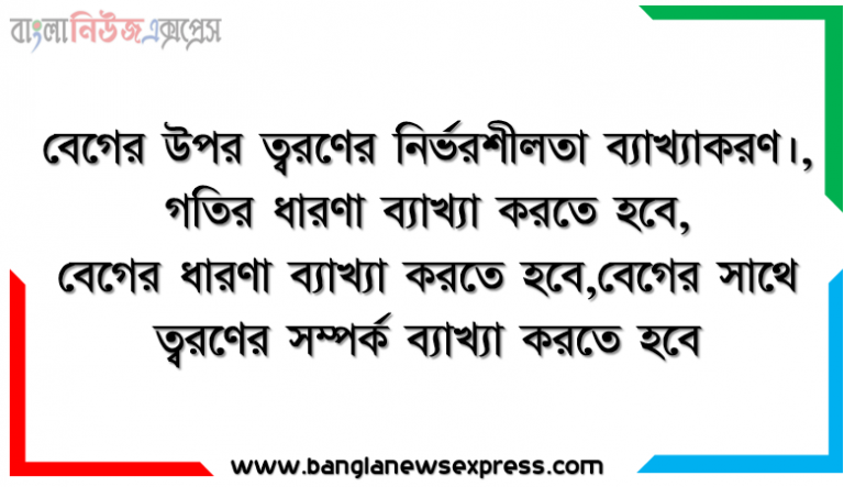বেগের উপর ত্বরণের নির্ভরশীলতা ব্যাখ্যাকরণ।, গতির ধারণা ব্যাখ্যা করতে হবে, বেগের ধারণা ব্যাখ্যা করতে হবে,বেগের সাথে ত্বরণের সম্পর্ক ব্যাখ্যা করতে হবে