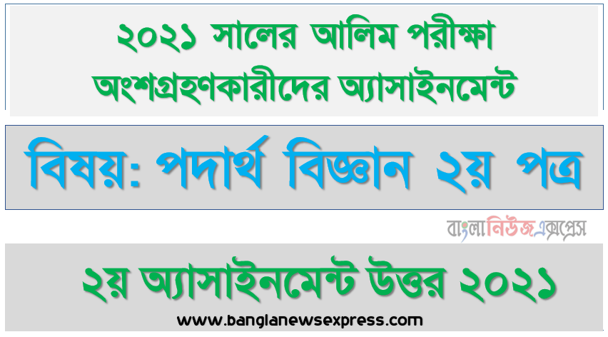alim physics 2nd paper 2nd week assignment answer 2021, আলিম পরীক্ষা ২০২১ পদার্থ বিজ্ঞান ২য় পত্র ২য় সপ্তাহের এ্যাসাইনমেন্ট উত্তর ২০২১