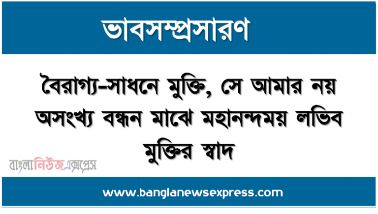 ভাবসম্প্রসারণ: বৈরাগ্য-সাধনে মুক্তি, সে আমার নয় অসংখ্য বন্ধন মাঝে মহানন্দময় লভিব মুক্তির স্বাদ