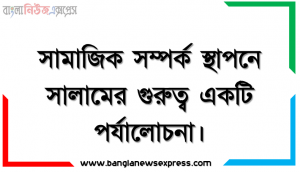 সামাজিক সম্পর্ক স্থাপনে সালামের গুরুত্ব একটি পর্যালোচনা।