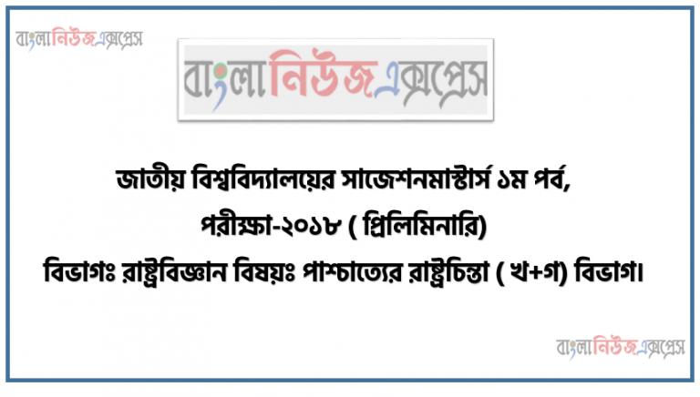 জাতীয় বিশ্ববিদ্যালয়ের সাজেশন মাস্টার্স ১ম পর্ব, পরীক্ষা-২০১৮ ( প্রিলিমিনারি) বিভাগঃ রাষ্ট্রবিজ্ঞান বিষয়ঃ পাশ্চাত্যের রাষ্ট্রচিন্তা ( খ+গ) বিভাগ