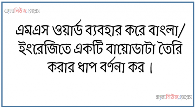 এমএস ওয়ার্ড ব্যবহার করে বাংলা/ ইংরেজিতে একটি বায়োডাটা তৈরি করার ধাপ বর্ণনা কর।
