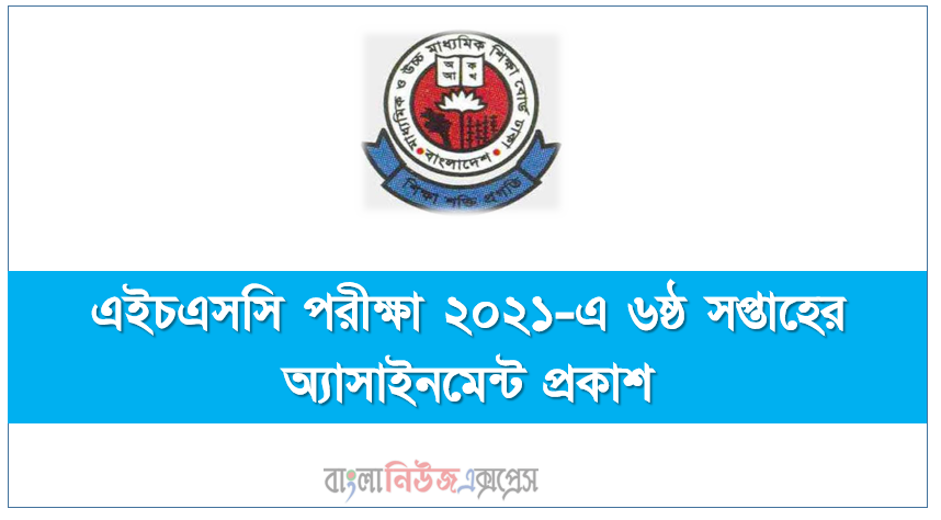 এইচএসসি পরীক্ষা ২০২১-এ ৬ষ্ঠ সপ্তাহের অ্যাসাইনমেন্ট প্রকাশ, HSC 6th Week অ্যাসাইনমেন্ট প্রকাশ ২০২১