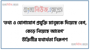 ‘তথ্য ও যোগাযোগ প্রযুক্তি মানুষকে দিয়েছে বেগ, কেড়ে নিয়েছে আবেগ’ উক্তিটির যথার্থতা নিরূপণ
