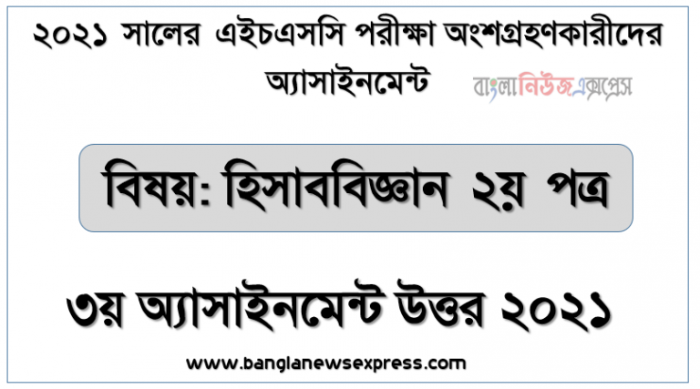 hsc accounting 2nd paper 3rd week assignment answer 2021, এইচএসসি ২০২১ হিসাববিজ্ঞান ২য় পত্র এসাইনমেন্ট সমাধান ২০২১ (এসাইনমেন্ট ৩য় সপ্তাহের)