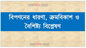 বিপণনের ধারণা, ক্রমবিকাশ ও বৈশিষ্ট্য বিশ্লেষণ,বাজার, বিক্রয় ও বিপণন এর মধ্যে পার্থক্য ব্যাখ্যা করতে হবে।