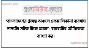 ‘বাংলাদেশের প্রত্যন্ত অঞ্চলে একমালিকানা ব্যবসায় দাপটের সহিত টিকে আছে’- বক্তব্যটির যৌক্তিকতা ব্যাখ্যা কর
