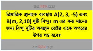 ত্রিমাত্রিক স্থানাংক ব্যবস্থায় A(2, 3, -5) এবং B(m, 2,10) দুটি বিন্দু। m এর কত মানের জন্য বিন্দু দুটির অবস্থান ভেক্টর একে অপরের উপর লম্ব হবে?