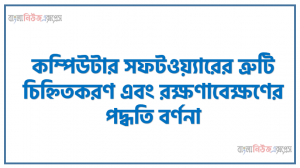 কম্পিউটার সফটওয়্যারের ত্রুটি চিহ্নিতকরণ এবং রক্ষণাবেক্ষণের পদ্ধতি বর্ণনা, কম্পিউটার সফটওয়্যারের প্রাথমিক ধারণা ও প্রধান ত্রুটি চিহ্নিত করেন ও উপায় বর্ণনা করবে