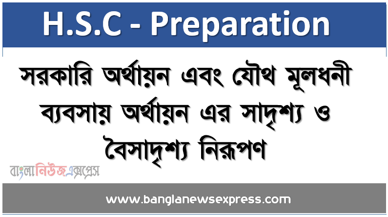 সরকারি অর্থায়ন এবং যৌথ মূলধনী ব্যবসায় অর্থায়ন এর সাদৃশ্য ও বৈসাদৃশ্য নিরূপণ।, সরকারি ও বেসরকারি অর্থায়নের সাদৃশ্য ও বৈসাদৃশ্য নিরূপণে-অর্থায়নে ধারণা ব্যাখ্যা করতে হবে