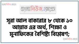সূরা আল বাকারার ৮ থেকে ১০ আয়াত এর অর্থ, শিক্ষা ও মুনাফিকের বৈশিষ্ট্য বিশ্লেষণ;  সূরা আল বাকারার ৮ থেকে ১০ আয়াত এর অর্থ, শানে নুযুল, শিক্ষা, মুনাফিকের বৈশিষ্ট্য, বর্তমান সামাজিক প্রেক্ষাপটের মুনাফেকি পরিহার করার উপায়